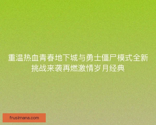 重温热血青春地下城与勇士僵尸模式全新挑战来袭再燃激情岁月经典