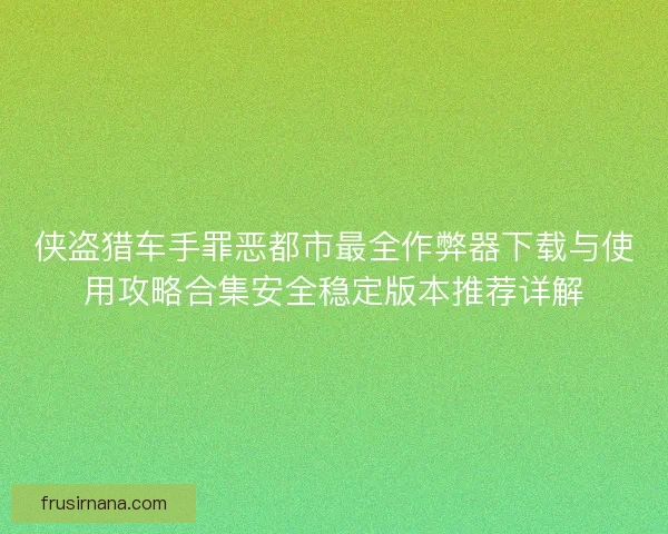 侠盗猎车手罪恶都市最全作弊器下载与使用攻略合集安全稳定版本推荐详解